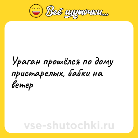 Шутка: Ураган прошёлся по дому пристарелых, бабки на ветер