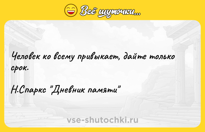 Цитата: Человек ко всему привыкает, дайте только срок.Н.Спаркс Дневник памяти