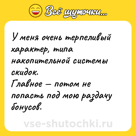 Шутка: У меня очень терпеливый характер, типа накопительной системы скидок.<br>Главное — потом не попасть под мою раздачу бонусов.