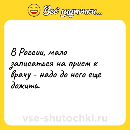 Шутка: В России, мало записаться на прием к врачу - надо до него еще дожить.