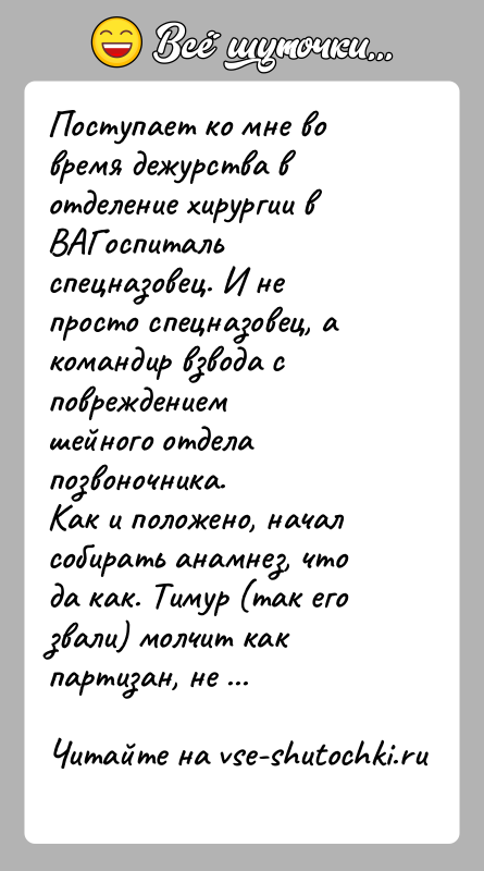 История: Поступает ко мне во время дежурства в отделение хирургии в ВАГоспитальспецназовец. И не просто спецназовец, а командир взвода с повреждениемшейного