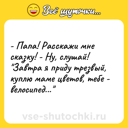 Шутка: - Папа! Расскажи мне сказку! - Ну, слушай! 