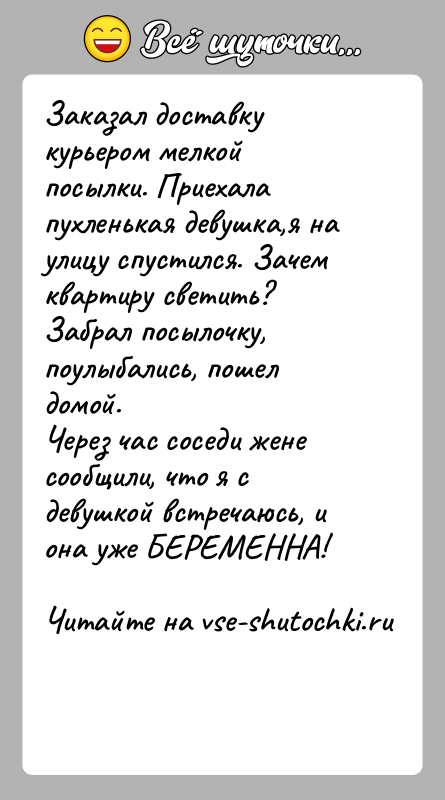 История: Заказал доставку курьером мелкой посылки. Приехала пухленькая девушка,я на улицу спустился. Зачем квартиру светить? Забрал посылочку, поулыбались, пошел домой.Через час