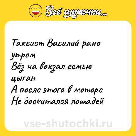 Шутка: Таксист Василий рано утром<br>Вёз на вокзал семью цыган<br>А после этого в моторе<br>Не досчитался лошадей