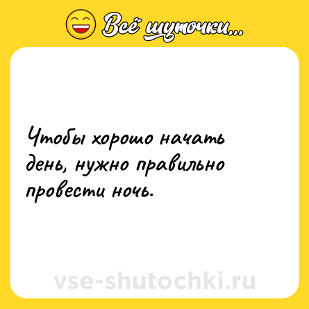 Шутка: Чтобы хорошо начать день, нужно правильно провести ночь.
