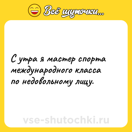 Шутка: С утра я мастер спорта международного класса по недовольному лицу.