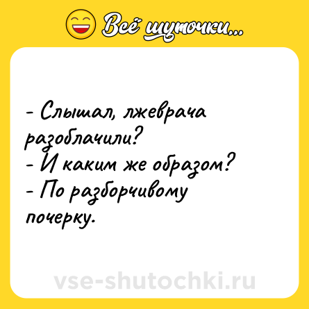 Шутка: - Слышал, лжеврача разоблачили?<br>- И каким же образом?<br>- По разборчивому почерку.