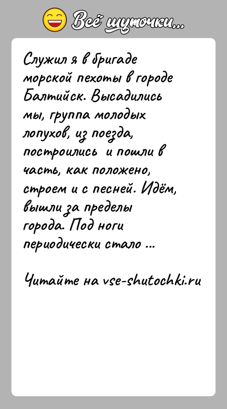История: Служил я в бригаде морской пехоты в городе Балтийск. Высадились мы, группа молодых лопухов, из поезда, построились и пошли
