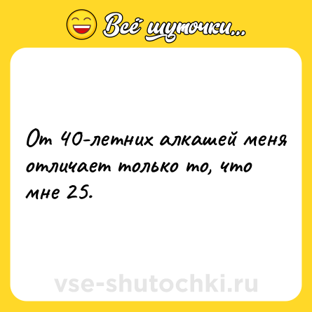 Шутка: От 40-летних алкашей меня отличает только то, что мне 25.