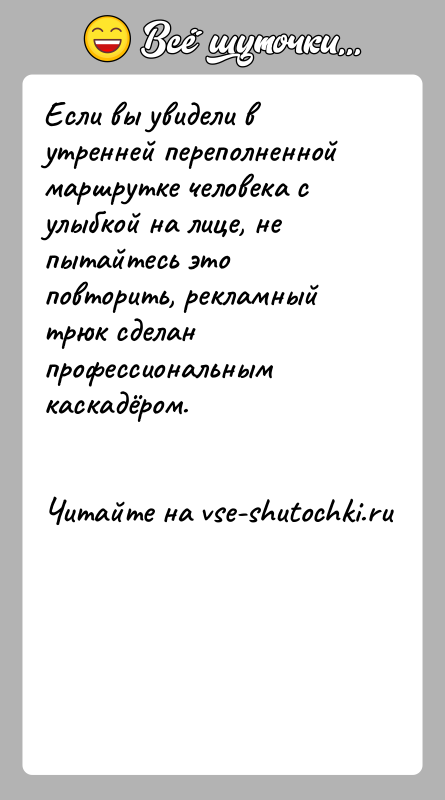 История: Если вы увидели в утренней переполненной маршрутке человека с улыбкой на лице, не пытайтесь это повторить, рекламный трюк сделан профессиональным