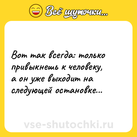 Шутка: Вот так всегда: только привыкнешь к человеку, а он уже выходит на следующей остановке...