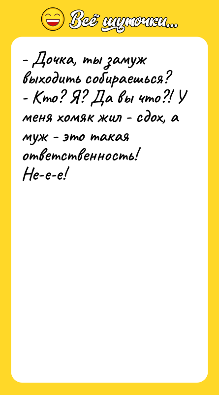 - Дочка, ты замуж выходить собираешься? - Кто? Я? Да