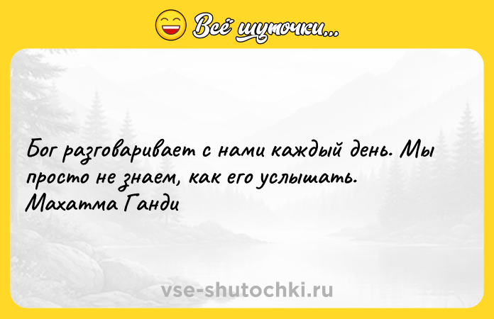 Цитата: Бог разговаривает с нами каждый день. Мы просто не знаем, как его услышать. Махатма Ганди