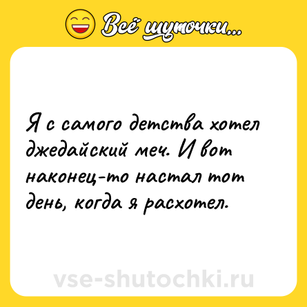 Шутка: Я с самого детства хотел джедайский меч. И вот наконец-то настал тот день, когда я расхотел.