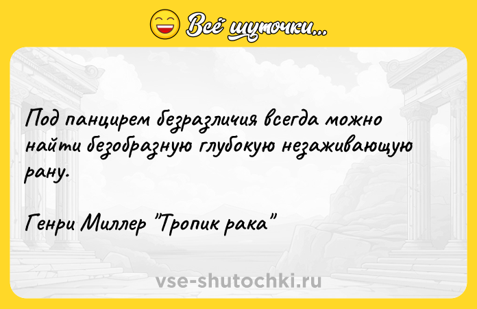 Цитата: Под панцирем безразличия всегда можно найти безобразную глубокую незаживающую рану.Генри Миллер Тропик рака