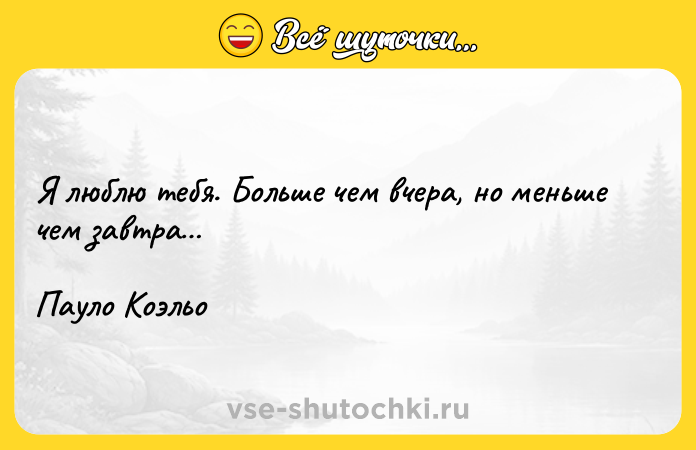 Цитата: Я люблю тебя. Больше чем вчера, но меньше чем завтра Пауло Коэльо