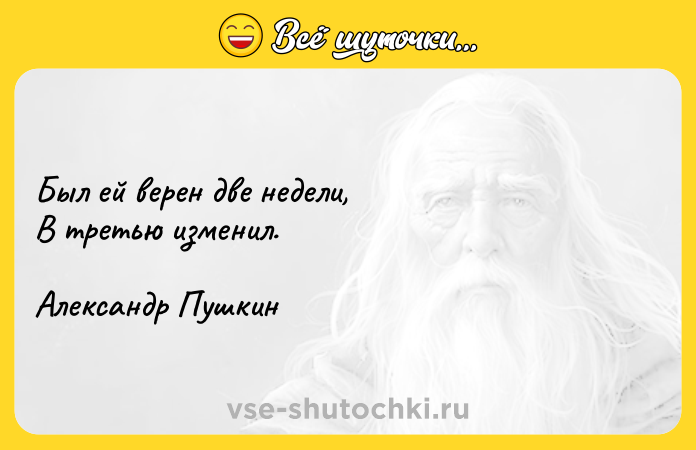 Цитата: Был ей верен две недели, В третью изменил. Александр Пушкин