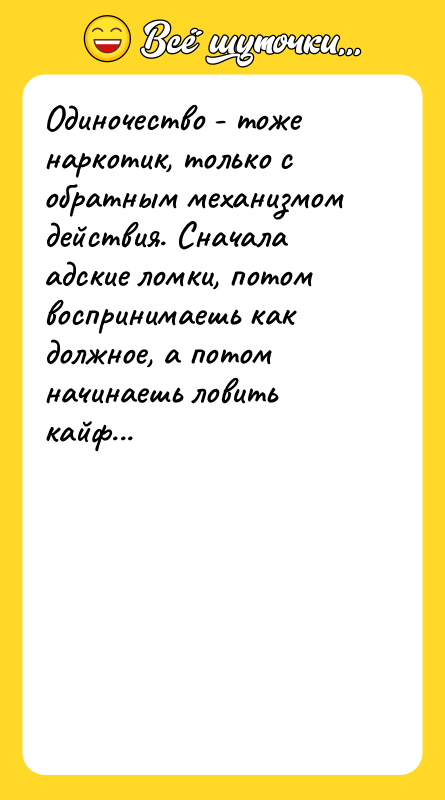Одиночество - тоже наркотик, только с обратным механизмом действия. Сначала