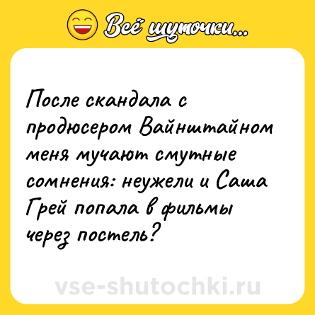 Шутка: После скандала с продюсером Вайнштайном меня мучают смутные сомнения: неужели и Саша Грей попала в фильмы через постель?