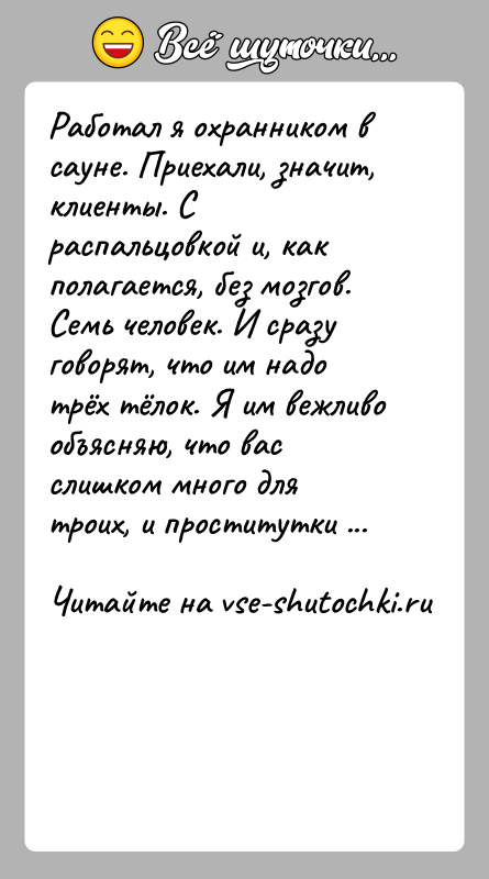 История: Работал я охранником в сауне. Приехали, значит, клиенты. С распальцовкой и, как полагается, без мозгов. Семь человек. И сразу говорят,