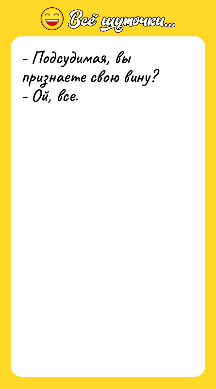 - Подсудимая, вы признаете свою вину? - Ой, все.