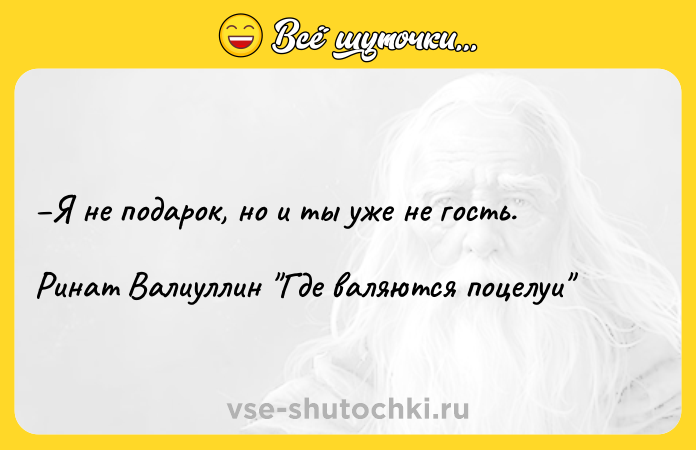 Цитата: Я не подарок, но и ты уже не гость. Ринат Валиуллин Где валяются поцелуи