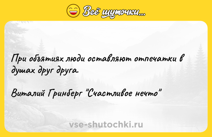 Цитата: При объятиях люди оставляют отпечатки в душах друг друга.Виталий Гринберг Счастливое нечто