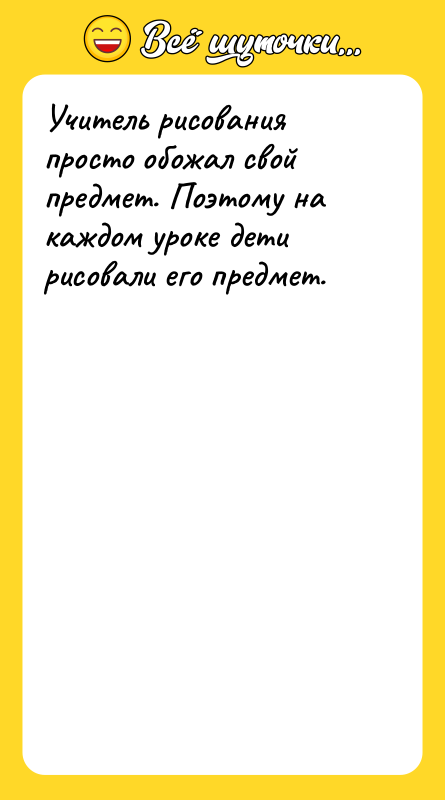 Учитель рисования просто обожал свой предмет. Поэтому на каждом уроке