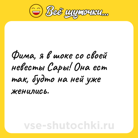 Шутка: Фима, я в шоке со своей невесты Сары! Она ест так, будто на ней уже женились.