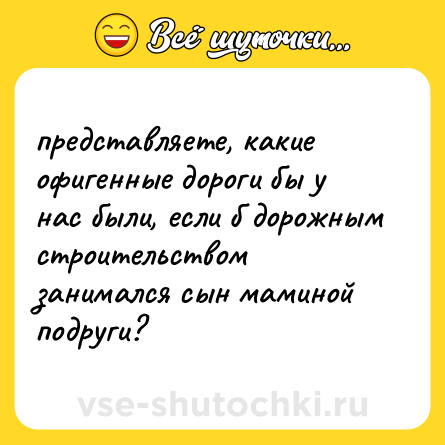 Шутка: представляете, какие офигенные дороги бы у нас были, если б дорожным строительством занимался сын маминой подруги?