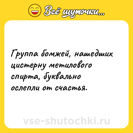 Шутка: Группа бомжей, нашедших цистерну метилового спирта, буквально ослепли от счастья.