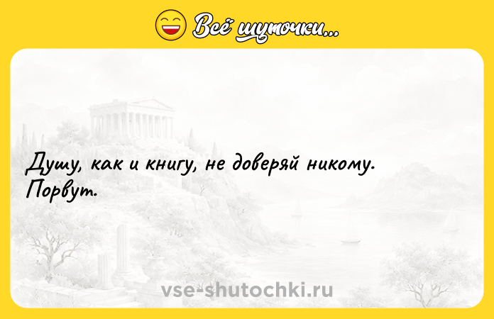 Цитата: Душу, как и книгу, не доверяй никому. Порвут.