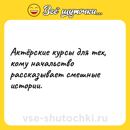 Шутка: Актёрские курсы для тех, кому начальство рассказывает смешные истории.