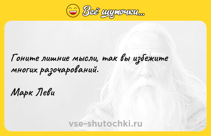 Цитата: Гоните лишние мысли, так вы избежите многих разочарований.Марк Леви