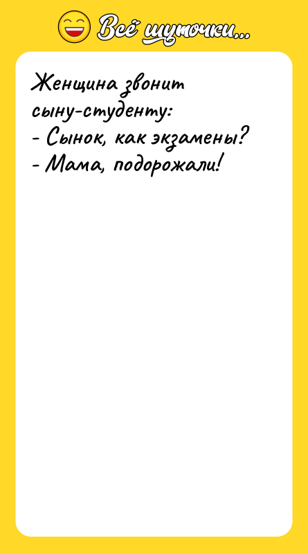 Женщина звонит сыну-студенту: - Сынок, как экзамены? - Мама, подорожали!