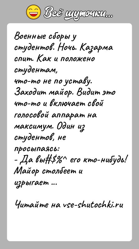 История: Военные сбоpы у студентов. Hочь. Казаpма спит. Как и положено студентам,что-то не по уставу. Заходит майоp. Видит это что-то и