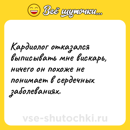 Шутка: Кардиолог отказался выписывать мне вискарь, ничего он похоже не понимает в сердечных заболеваниях.