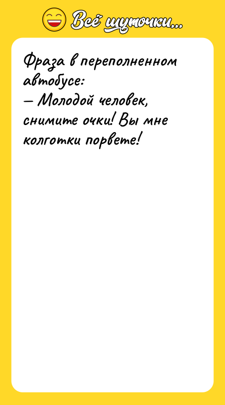 Фраза в переполненном автобусе: — Молодой человек, снимите очки! Вы