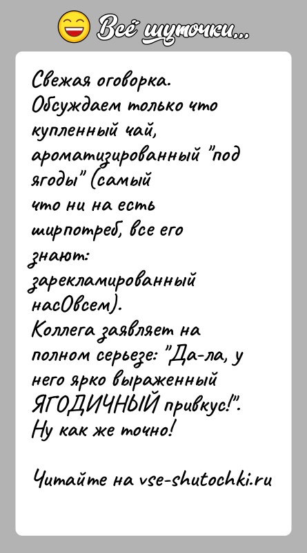 История: Свежая оговорка.Обсуждаем только что купленный чай, ароматизированный под ягоды (самыйчто ни на есть ширпотреб, все его знают: зарекламированный насОвсем).Коллега заявляет
