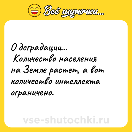 Шутка: О деградации…<br> Количество населения на Земле растет, а вот количество интеллекта ограничено.