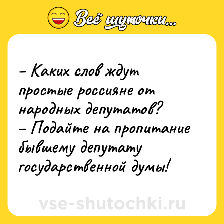 Шутка: – Каких слов ждут простые россияне от народных депутатов?<br>– Подайте на пропитание бывшему депутату государственной думы!
