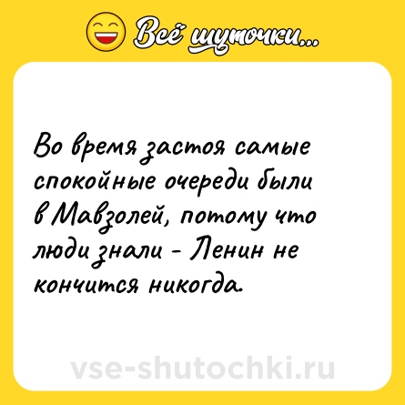 Шутка: Во время застоя самые спокойные очереди были в Мавзолей, потому что люди знали - Ленин не кончится никогда.