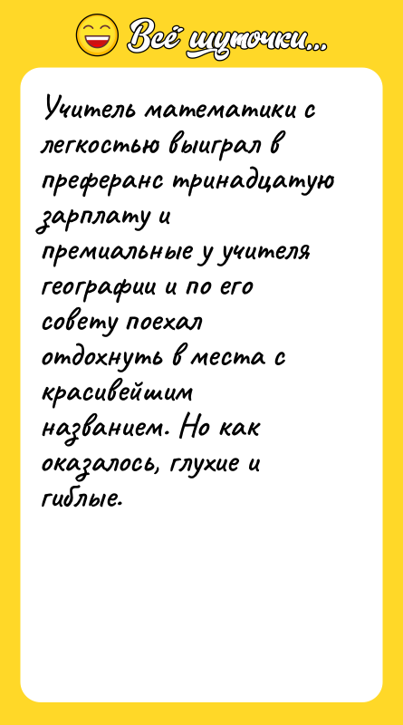 Шутка: Учитель математики с легкостью выиграл в преферанс тринадцатую зарплату и премиальные у учителя географии и по его совету поехал отдохнуть в места с красивейшим названием. Но как оказалось, глухие и гиблые.