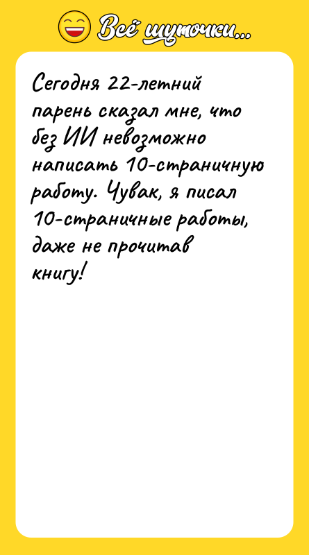 Шутка: Сегодня 22-летний парень сказал мне, что без ИИ невозможно написать 10-страничную работу. Чувак, я писал 10-страничные работы, даже не прочитав книгу!
