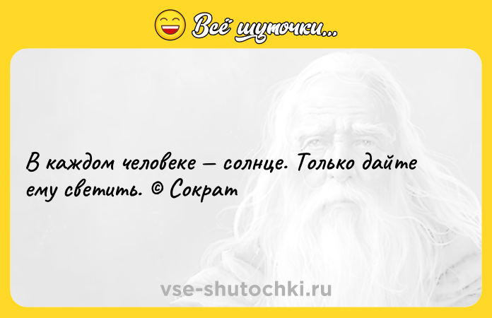 Цитата: В каждом человеке солнце. Только дайте ему светить. Сократ
