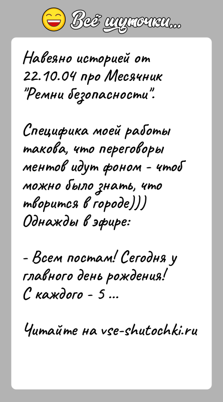 История: Навеяно историей от 22.10.04 про Месячник Ремни безопасности .Специфика моей работы такова, что переговоры ментов идут фоном - чтобможно было знать,