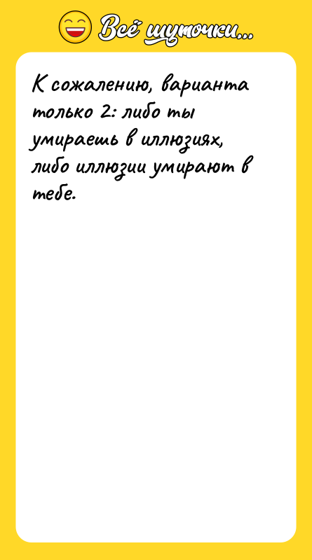 К сожалению, варианта только 2: либо ты умираешь в иллюзиях,