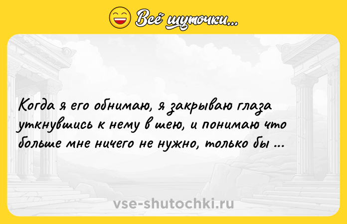 Цитата: Когда я его обнимаю, я закрываю глаза уткнувшись к нему в шею, и понимаю что больше мне ничего не нужно, только бы никогда не отпускать его.