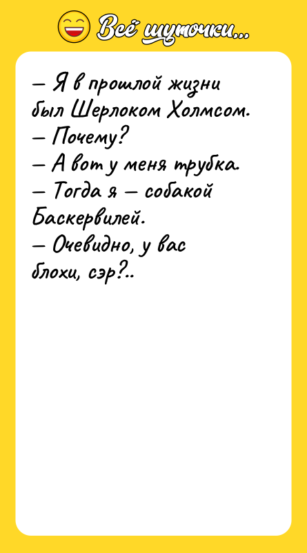 — Я в прошлой жизни был Шерлоком Холмсом.<br/>— Почему?<br/>— А
