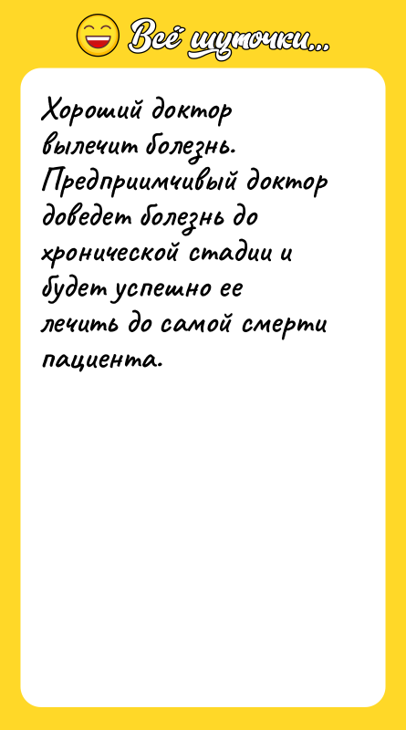 Хороший доктор вылечит болезнь. Предприимчивый доктор доведет болезнь до хронической